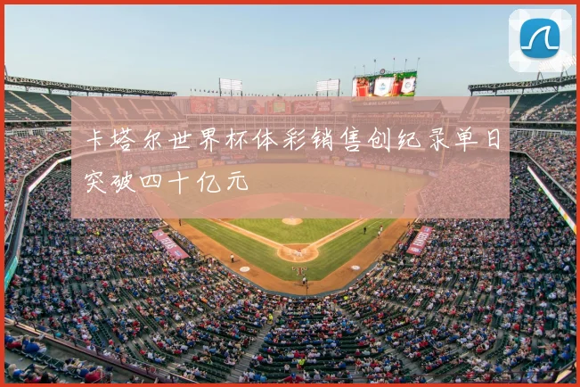 卡塔尔世界杯体彩销售创纪录单日突破四十亿元