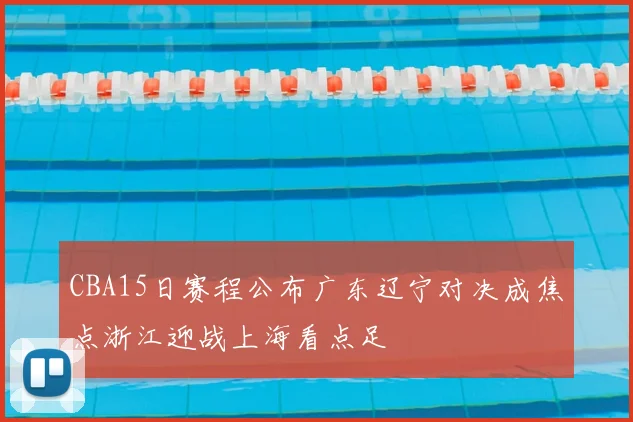 CBA15日赛程公布广东辽宁对决成焦点浙江迎战上海看点足