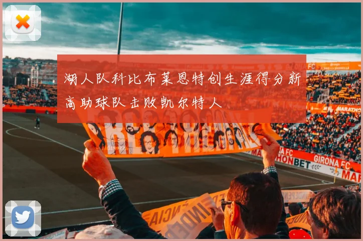 湖人队科比布莱恩特创生涯得分新高助球队击败凯尔特人