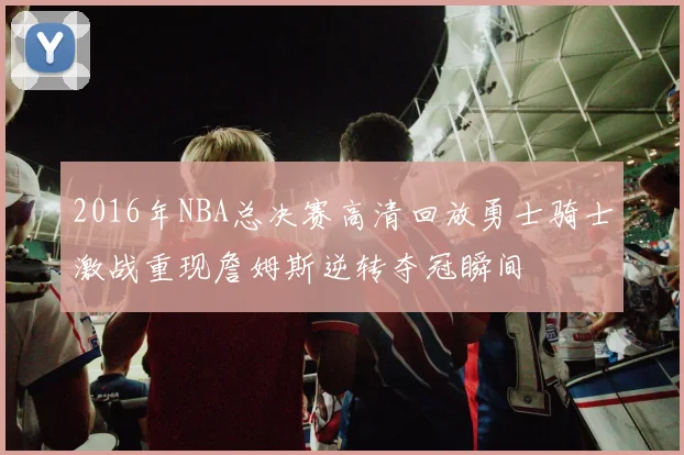 2016年NBA总决赛高清回放勇士骑士激战重现詹姆斯逆转夺冠瞬间