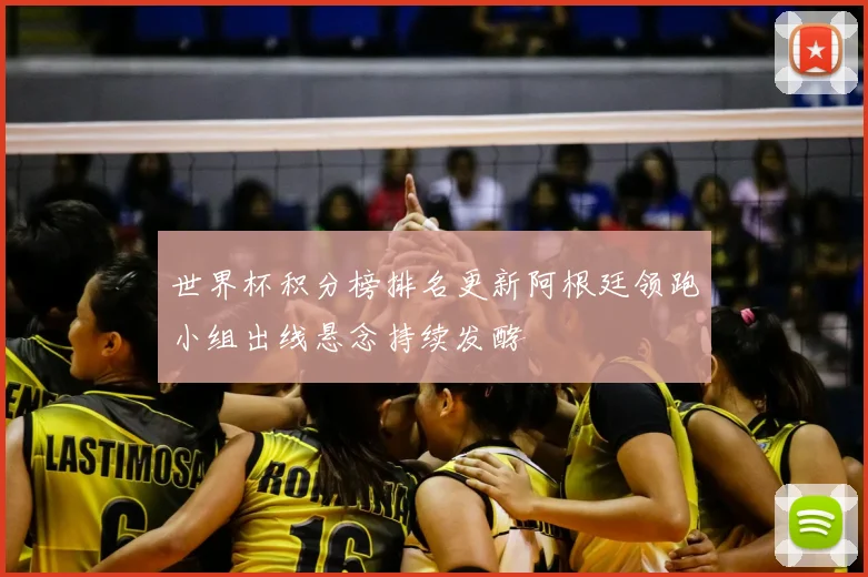 世界杯积分榜排名更新阿根廷领跑小组出线悬念持续发酵