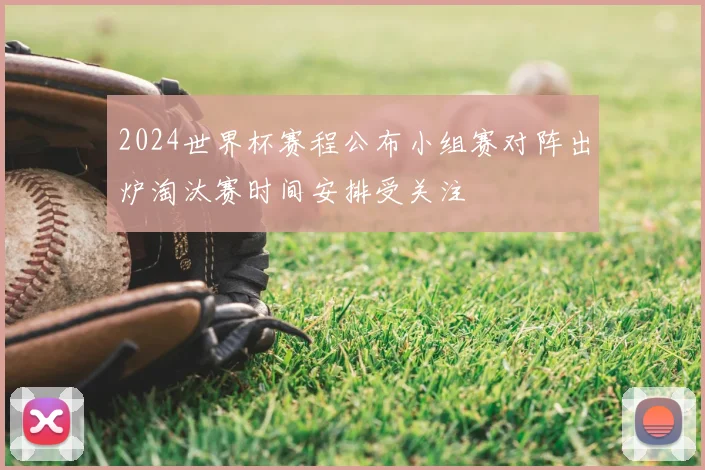 2024世界杯赛程公布小组赛对阵出炉淘汰赛时间安排受关注