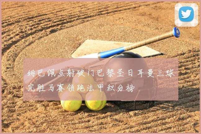 姆巴佩点射破门巴黎圣日耳曼三球完胜马赛领跑法甲积分榜