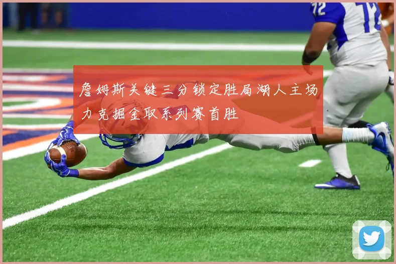 詹姆斯关键三分锁定胜局湖人主场力克掘金取系列赛首胜