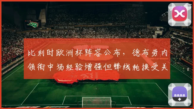 比利时欧洲杯阵容公布，德布劳内领衔中场经验增强但锋线轮换受关注