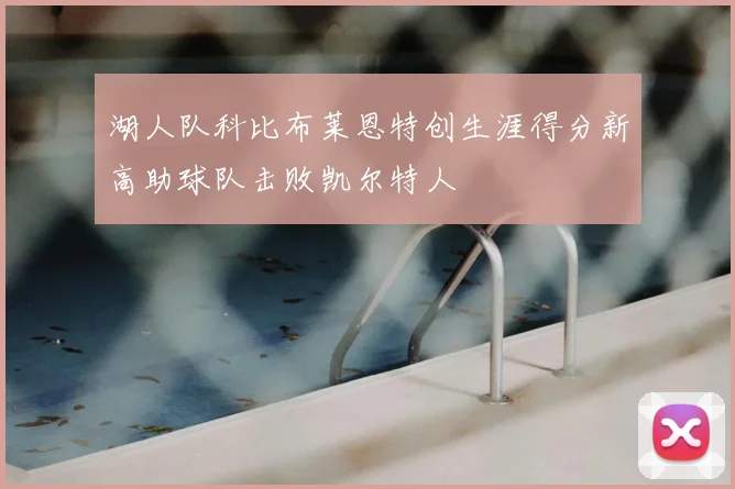 湖人队科比布莱恩特创生涯得分新高助球队击败凯尔特人