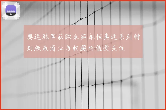 奥运冠军获欧米茄永恒奥运系列特别版表商业与收藏价值受关注