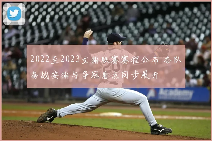 2022至2023女排联赛赛程公布 各队备战安排与争冠看点同步展开