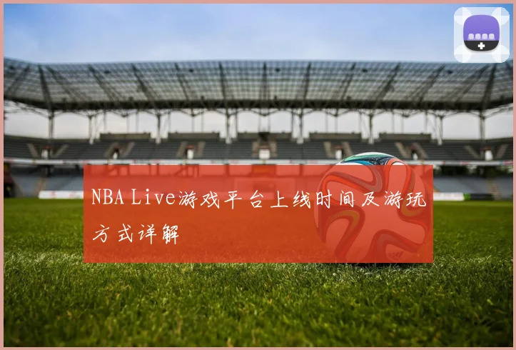 NBA Live游戏平台上线时间及游玩方式详解