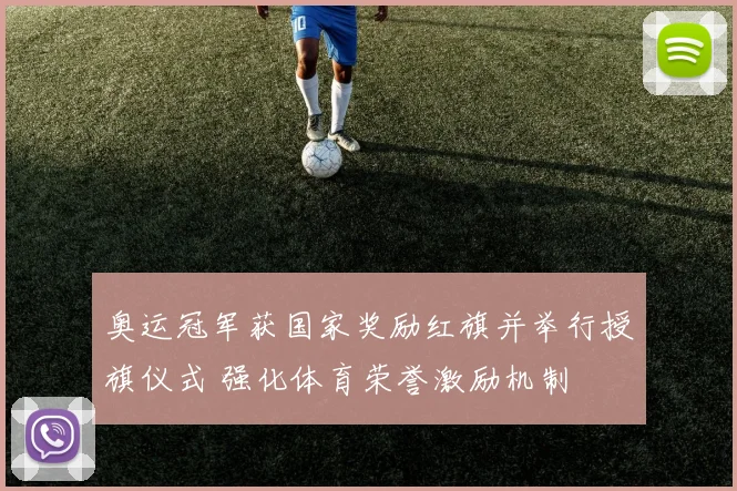 奥运冠军获国家奖励红旗并举行授旗仪式 强化体育荣誉激励机制