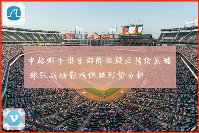 中超哪个俱乐部降级疑云持续发酵 球队战绩影响保级形势分析