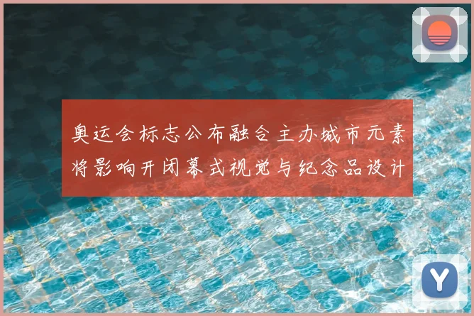 奥运会标志公布融合主办城市元素将影响开闭幕式视觉与纪念品设计