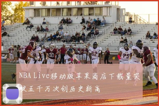 NBA Live移动版苹果商店下载量突破五千万次创历史新高