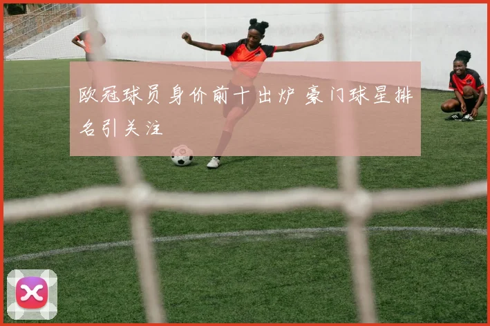 欧冠球员身价前十出炉 豪门球星排名引关注