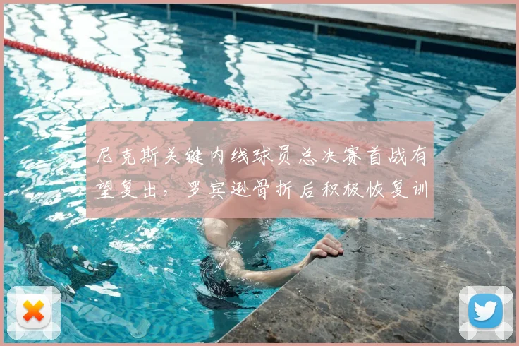 尼克斯关键内线球员总决赛首战有望复出，罗宾逊骨折后积极恢复训练_比赛_1_NBA