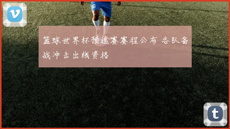 篮球世界杯预选赛赛程公布 各队备战冲击出线资格