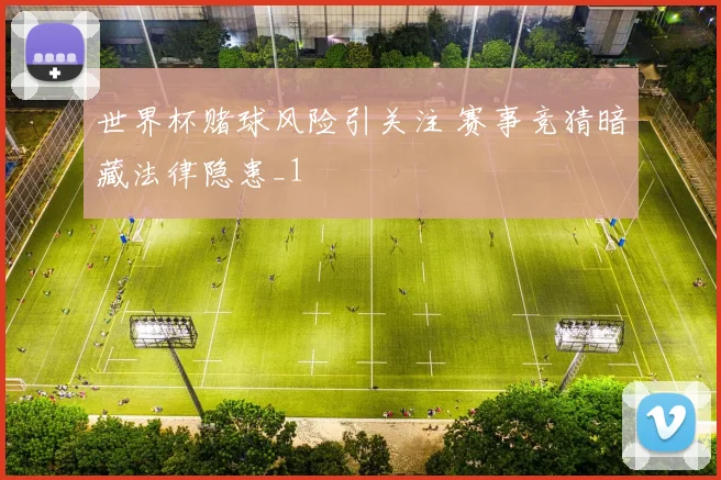 世界杯赌球风险引关注 赛事竞猜暗藏法律隐患_1