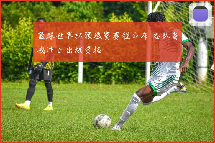 篮球世界杯预选赛赛程公布 各队备战冲击出线资格