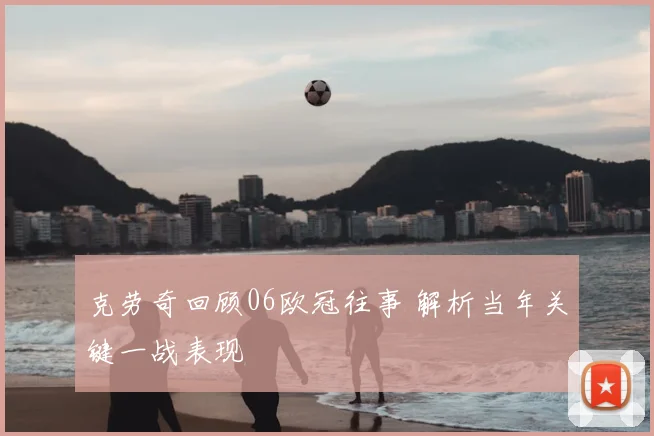 克劳奇回顾06欧冠往事 解析当年关键一战表现