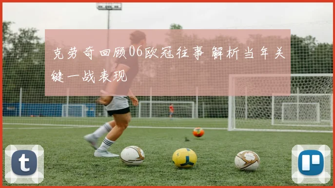 克劳奇回顾06欧冠往事 解析当年关键一战表现